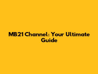 MB21 Channel: Your Ultimate Guide