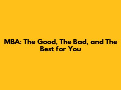 MBA: The Good, The Bad, and The Best for You
