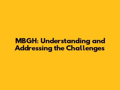 MBGH: Understanding and Addressing the Challenges