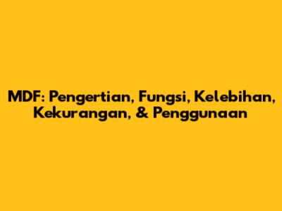 MDF: Pengertian, Fungsi, Kelebihan, Kekurangan, & Penggunaan