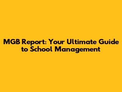 MGB Report: Your Ultimate Guide to School Management