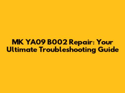 MK YA09 B002 Repair: Your Ultimate Troubleshooting Guide