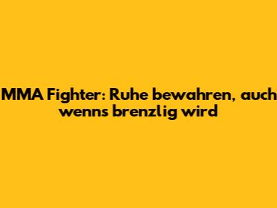 MMA Fighter: Ruhe bewahren, auch wenn's brenzlig wird