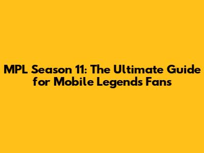 MPL Season 11: The Ultimate Guide for Mobile Legends Fans