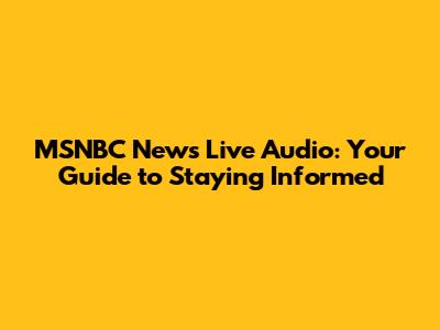 MSNBC News Live Audio: Your Guide to Staying Informed