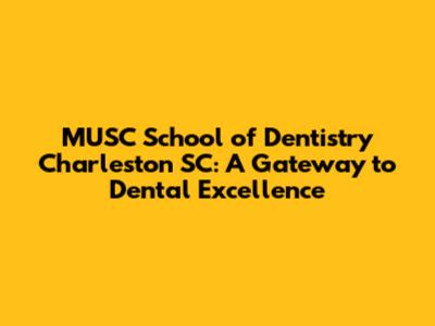 MUSC School of Dentistry Charleston SC: A Gateway to Dental Excellence