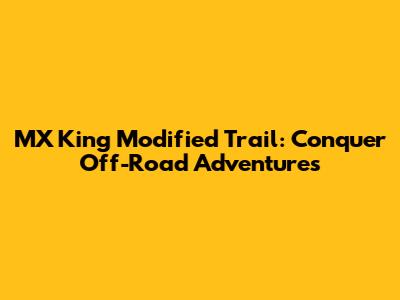 MX King Modified Trail: Conquer Off-Road Adventures