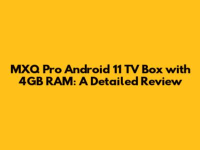 MXQ Pro Android 11 TV Box with 4GB RAM: A Detailed Review