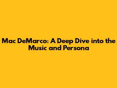 Mac DeMarco: A Deep Dive into the Music and Persona