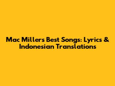 Mac Miller's Best Songs: Lyrics & Indonesian Translations