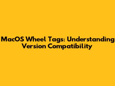 MacOS Wheel Tags: Understanding Version Compatibility