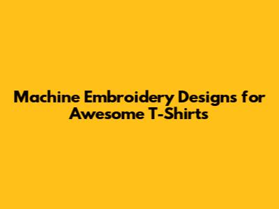 Machine Embroidery Designs for Awesome T-Shirts
