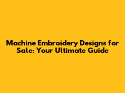 Machine Embroidery Designs for Sale: Your Ultimate Guide