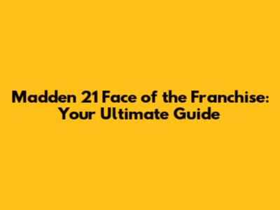 Madden 21 Face of the Franchise: Your Ultimate Guide