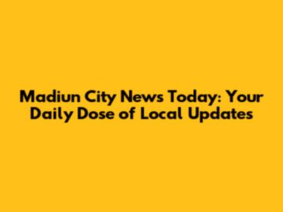 Madiun City News Today: Your Daily Dose of Local Updates