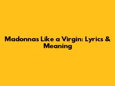 Madonna's 'Like a Virgin': Lyrics & Meaning