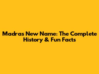 Madras New Name: The Complete History & Fun Facts