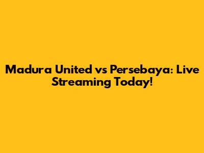 Madura United vs Persebaya: Live Streaming Today!