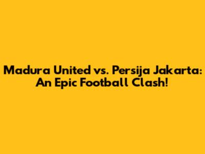 Madura United vs. Persija Jakarta: An Epic Football Clash!