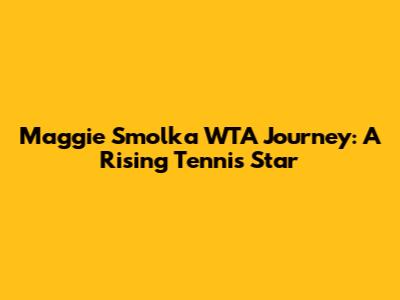 Maggie Smolka WTA Journey: A Rising Tennis Star