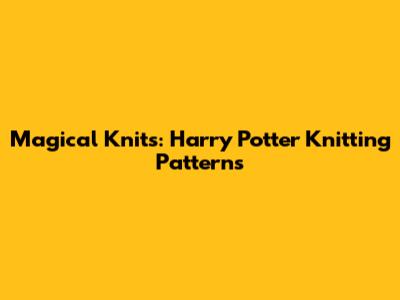 Magical Knits: Harry Potter Knitting Patterns