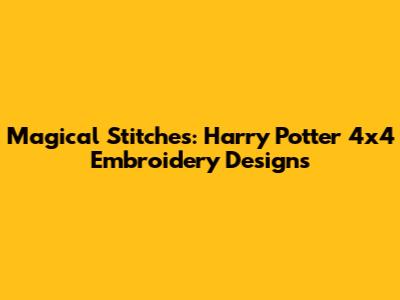 Magical Stitches: Harry Potter 4x4 Embroidery Designs