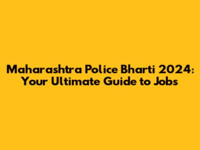 Maharashtra Police Bharti 2024: Your Ultimate Guide to Jobs