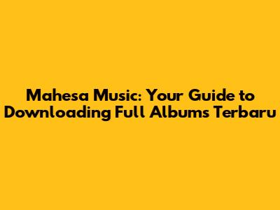 Mahesa Music: Your Guide to Downloading Full Albums Terbaru