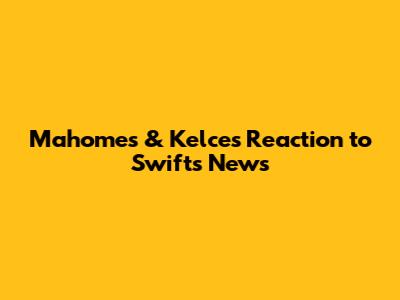 Mahomes & Kelce's Reaction to Swift's News