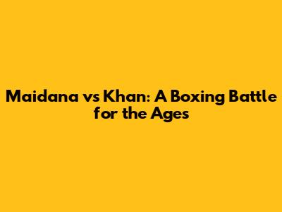 Maidana vs Khan: A Boxing Battle for the Ages