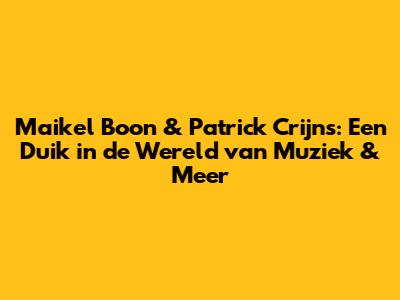 Maikel Boon & Patrick Crijns: Een Duik in de Wereld van Muziek & Meer