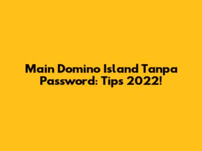 Main Domino Island Tanpa Password: Tips 2022!