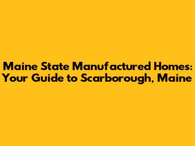 Maine State Manufactured Homes: Your Guide to Scarborough, Maine