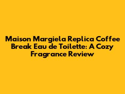 Maison Margiela Replica Coffee Break Eau de Toilette: A Cozy Fragrance Review