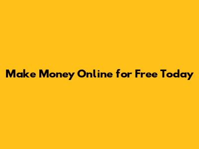 Make Money Online for Free Today