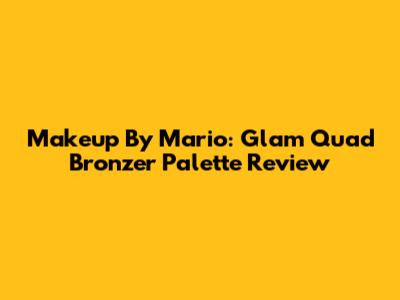 Makeup By Mario: Glam Quad Bronzer Palette Review