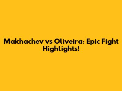 Makhachev vs Oliveira: Epic Fight Highlights!