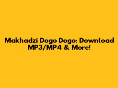Makhadzi Dogo Dogo: Download MP3/MP4 & More!