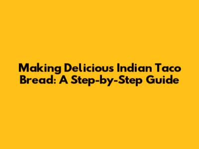 Making Delicious Indian Taco Bread: A Step-by-Step Guide