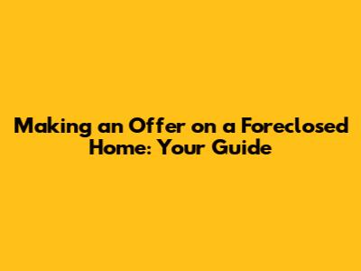 Making an Offer on a Foreclosed Home: Your Guide