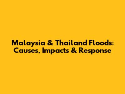 Malaysia & Thailand Floods: Causes, Impacts & Response
