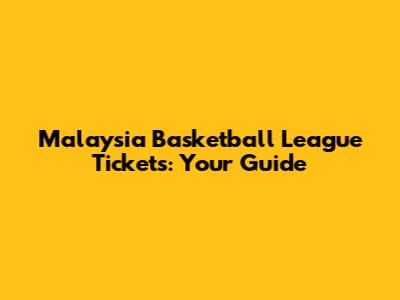 Malaysia Basketball League Tickets: Your Guide