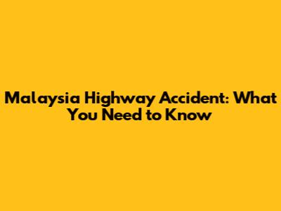 Malaysia Highway Accident: What You Need to Know