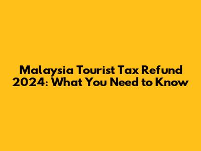 Malaysia Tourist Tax Refund 2024: What You Need to Know