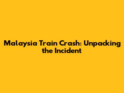 Malaysia Train Crash: Unpacking the Incident