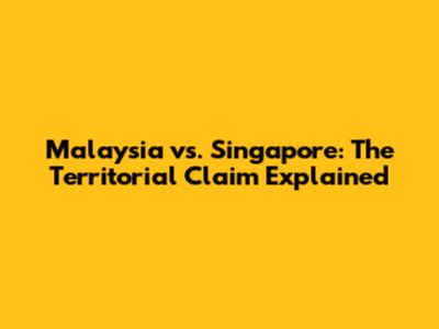 Malaysia vs. Singapore: The Territorial Claim Explained