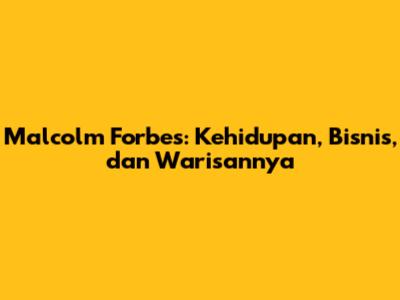 Malcolm Forbes: Kehidupan, Bisnis, dan Warisannya