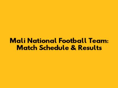 Mali National Football Team: Match Schedule & Results