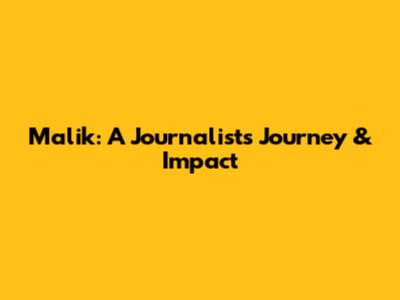 Malik: A Journalist's Journey & Impact