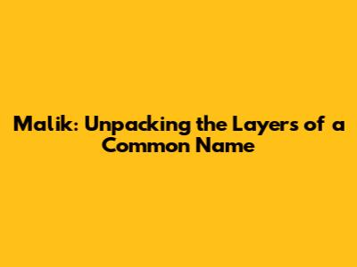Malik: Unpacking the Layers of a Common Name